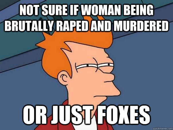 Not sure if woman being brutally raped and murdered Or just foxes  Futurama Fry