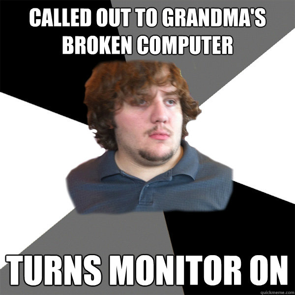 called out to grandma's broken computer  turns monitor on  Family Tech Support Guy