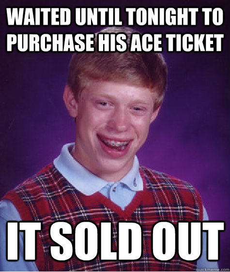 Waited until tonight to purchase his ACE ticket it sold out - Waited until tonight to purchase his ACE ticket it sold out  Bad Luck Brian