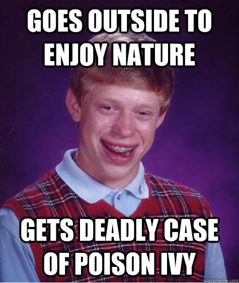 Goes outside to enjoy nature gets deadly case of poison ivy  Bad Luck Brian