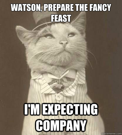 Watson, prepare the Fancy Feast I'm expecting company  Aristocat