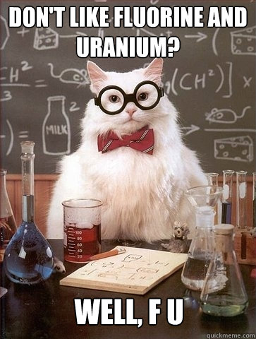 Don't like Fluorine and Uranium? Well, F U - Don't like Fluorine and Uranium? Well, F U  Chemistry Cat