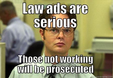 LAW ADS ARE SER IOUS - LAW ADS ARE SERIOUS THOSE NOT WORKING WILL BE PROSECUTED Schrute