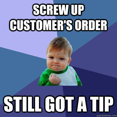 screw up customer's order still got a tip  Success Kid