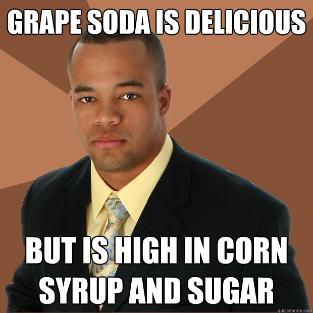 Grape soda is delicious  but is high in corn syrup and sugar  Successful Black Man