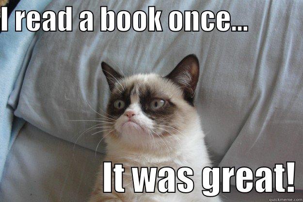 I READ A BOOK ONCE...                           IT WAS GREAT! Grumpy Cat