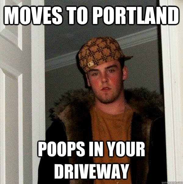 MOVES TO PORTLAND POOPS IN YOUR DRIVEWAY  Scumbag Steve