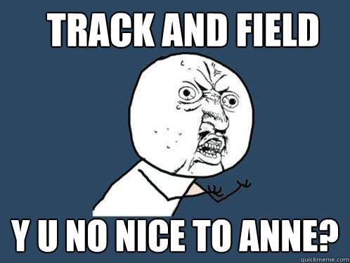TRACK AND FIELD Y U NO NICE TO ANNE? - TRACK AND FIELD Y U NO NICE TO ANNE?  Y U No