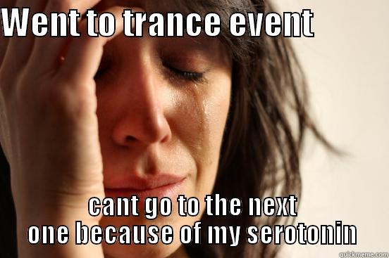 serotonin blah2 - WENT TO TRANCE EVENT             CANT GO TO THE NEXT ONE BECAUSE OF MY SEROTONIN First World Problems