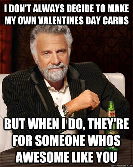 I don't always decide to make my own valentines day cards but when I do, They're for someone whos awesome like you  The Most Interesting Man In The World