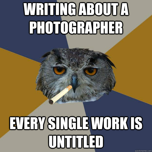 Writing about a photographer every single work is untitled - Writing about a photographer every single work is untitled  Art Student Owl