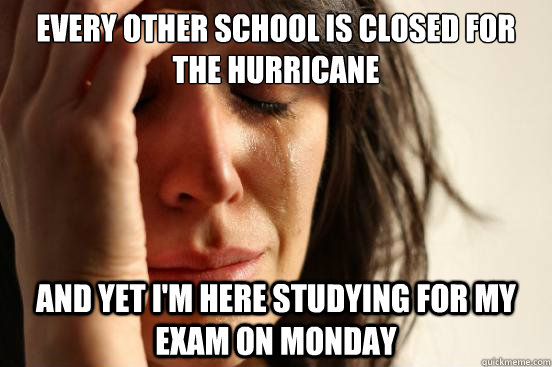 Every other school is closed for the hurricane and yet i'm here studying for my exam on monday  First World Problems