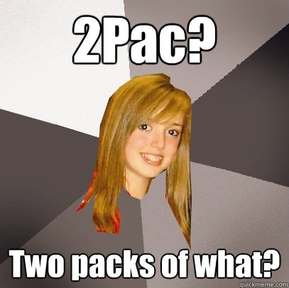 2Pac? Two packs of what?  Musically Oblivious 8th Grader