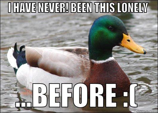 I HAVE NEVER! BEEN THIS LONELY ...BEFORE :( Actual Advice Mallard