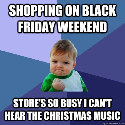 Shopping on Black Friday weekend Store's so busy I can't hear the Christmas music  Success Kid