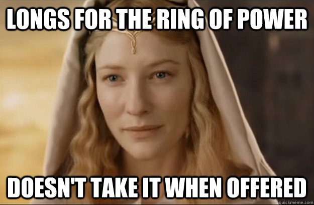 Longs for the Ring of Power Doesn't take it when offered  Good Gal Galadriel