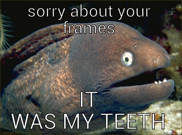 SORRY ABOUT YOUR FRAMES IT WAS MY TEETH Bad Joke Eel