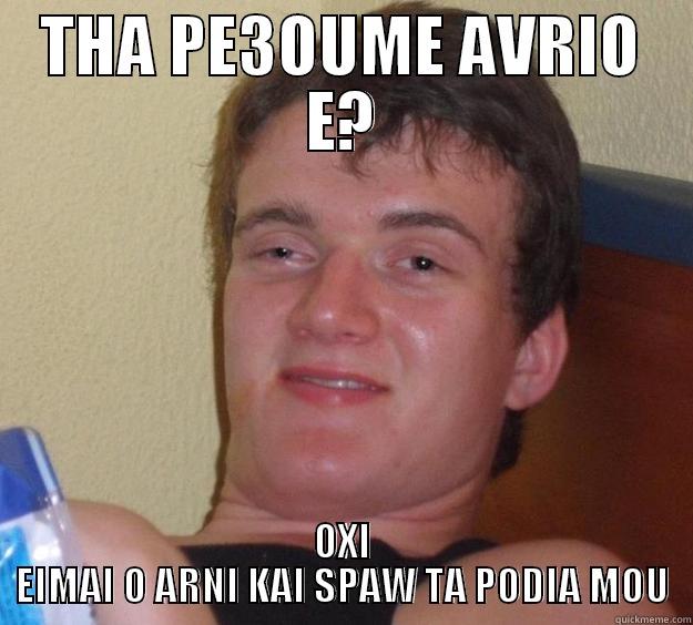 THA PE3OUME AVRIO E? OXI EIMAI O ARNI KAI SPAW TA PODIA MOU 10 Guy