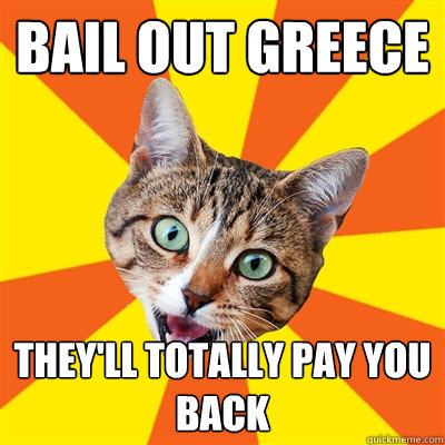 bail out greece they'll totally pay you back  Bad Advice Cat