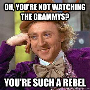 Oh, You're not watching the Grammys? You're such a rebel  Condescending Wonka