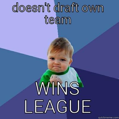 DOESN'T DRAFT OWN TEAM WINS LEAGUE Success Kid