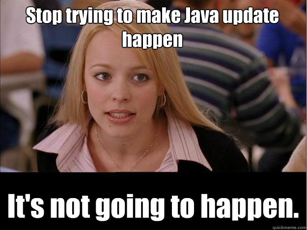 Stop trying to make Java update happen It's not going to happen.  Its not going to happen