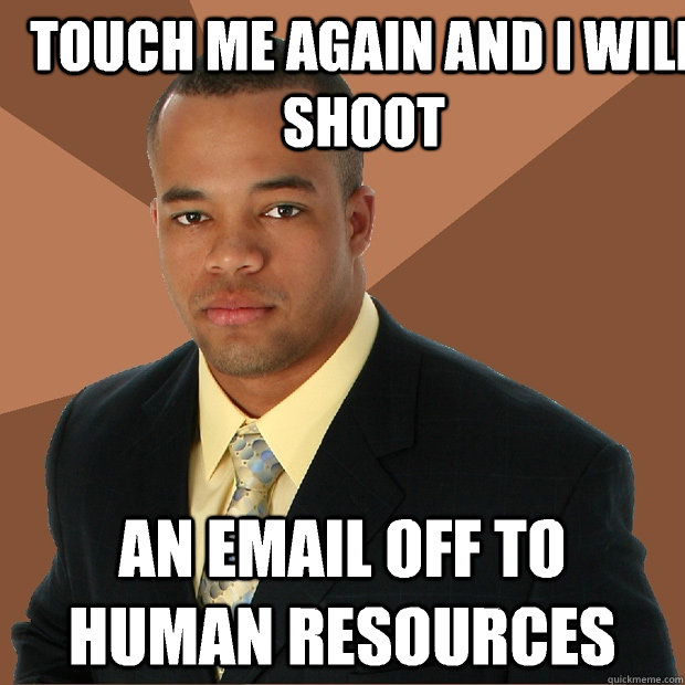 Touch me again and I will shoot An email off to human resources - Touch me again and I will shoot An email off to human resources  Successful Black Man