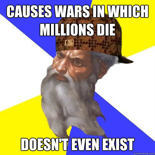 causes wars in which millions die doesn't even exist - causes wars in which millions die doesn't even exist  Scumbag God is an SBF