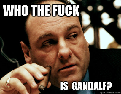 who the fuck is  gandalf?  Annoyed Gandolfini