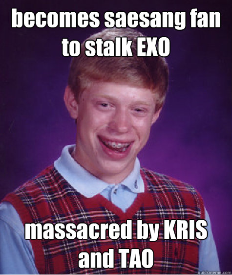 becomes saesang fan to stalk EXO massacred by KRIS and TAO - becomes saesang fan to stalk EXO massacred by KRIS and TAO  Bad Luck Brian