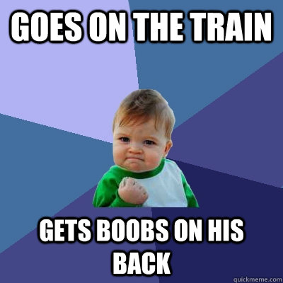 Goes on the train Gets boobs on his back  Success Kid