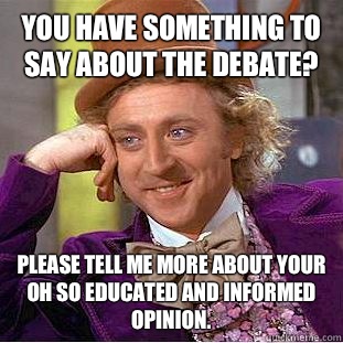 You have something to say about the debate? Please tell me more about your oh so educated and informed opinion.  Condescending Wonka