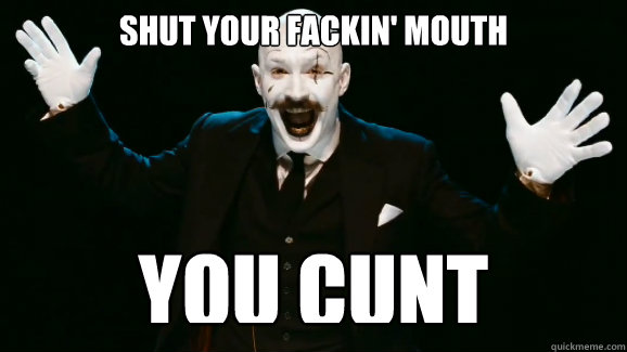 SHUT YOUR FACKIN' MOUTH YOU CUNT - SHUT YOUR FACKIN' MOUTH YOU CUNT  Bronson
