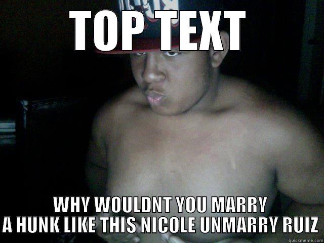 TOP TEXT WHY WOULDNT YOU MARRY A HUNK LIKE THIS NICOLE UNMARRY RUIZ Misc