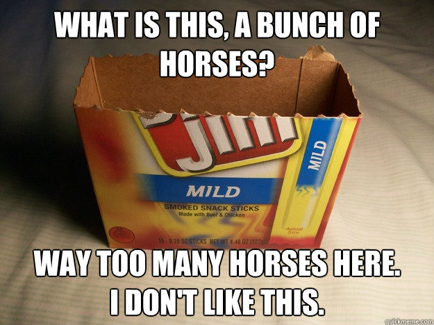 What is this, a bunch of horses? Way too many horses here.
I don't like this. - What is this, a bunch of horses? Way too many horses here.
I don't like this.  Misc