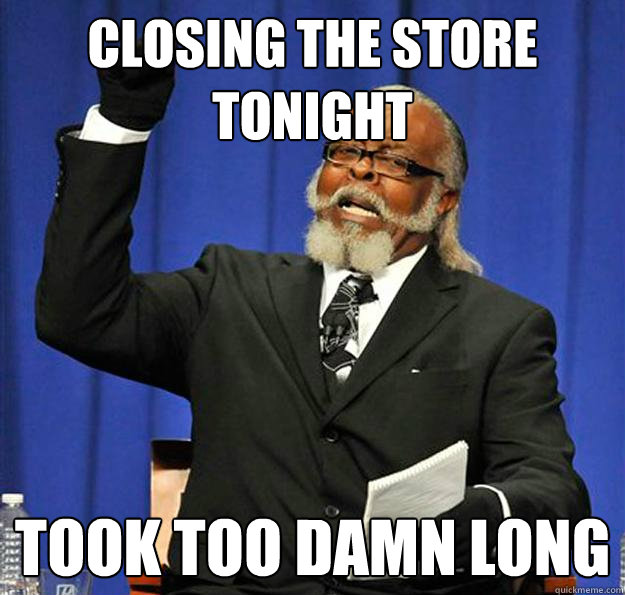 closing the store tonight took too damn long  Jimmy McMillan