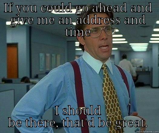 IF YOU COULD GO AHEAD AND GIVE ME AN ADDRESS AND TIME I SHOULD BE THERE, THAT'D BE GREAT. Office Space Lumbergh