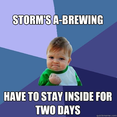 Storm's A-Brewing have to stay inside for two days  Success Kid