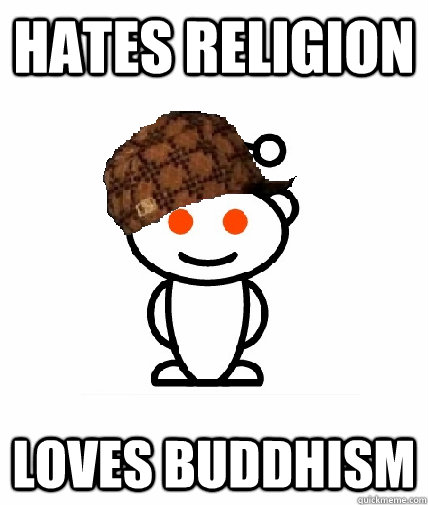 Hates religion loves buddhism  Scumbag Reddit