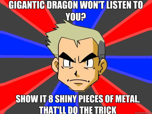 Gigantic dragon won't listen to you? SHOW IT 8 SHINY PIECES OF METAL, THAT'LL DO THE TRICK - Gigantic dragon won't listen to you? SHOW IT 8 SHINY PIECES OF METAL, THAT'LL DO THE TRICK  Pokemon Logic