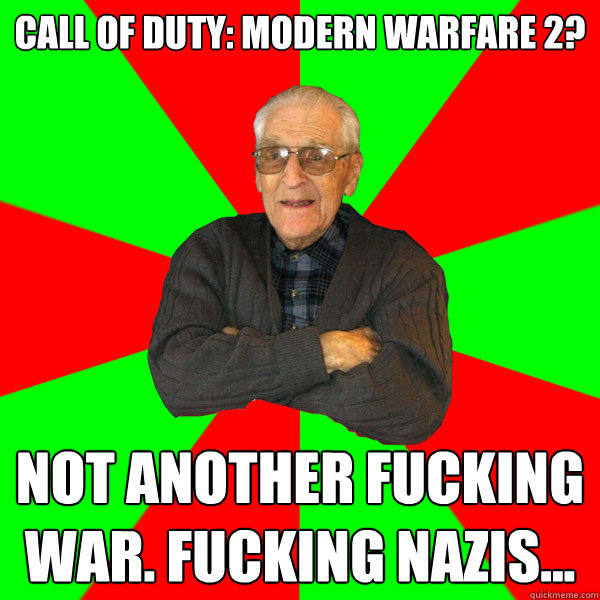 Call of Duty: Modern Warfare 2? Not another fucking war. Fucking nazis...  Bachelor Grandpa