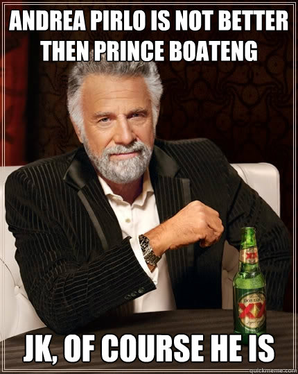 Andrea Pirlo is not better then Prince Boateng JK, Of course he is   The Most Interesting Man In The World