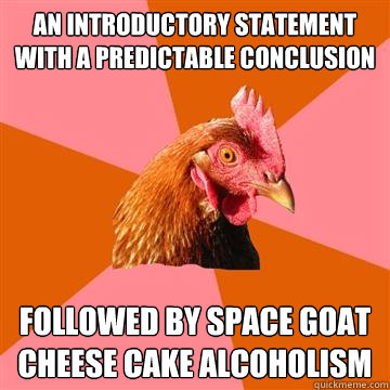 An introductory statement with a predictable conclusion followed by space goat cheese cake alcoholism - An introductory statement with a predictable conclusion followed by space goat cheese cake alcoholism  Anti-Joke Chicken
