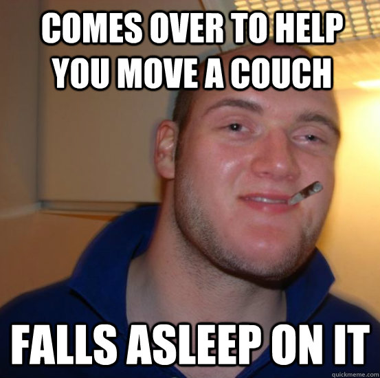 Comes over to help you move a couch falls asleep on it - Comes over to help you move a couch falls asleep on it  Good 10 Guy Greg