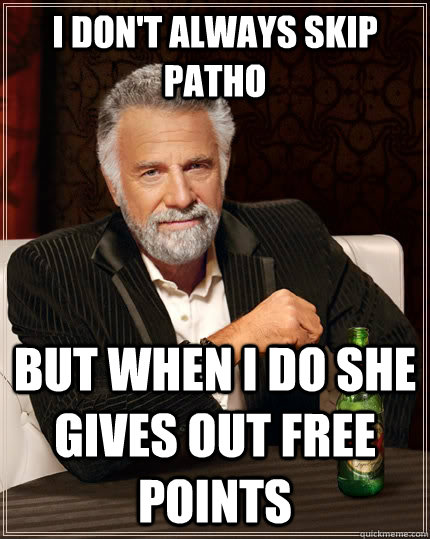 I don't always skip patho But when i do she gives out free points  The Most Interesting Man In The World