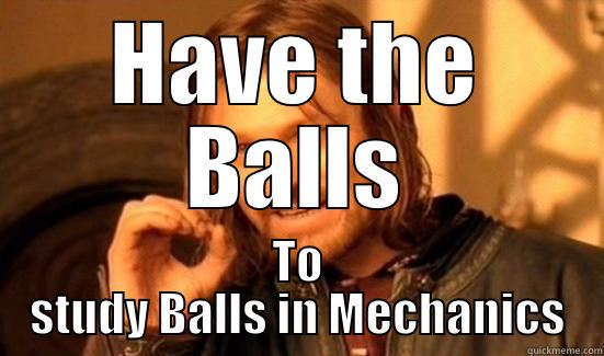 HAVE THE BALLS TO STUDY BALLS IN MECHANICS Boromir