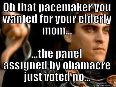 OH THAT PACEMAKER YOU WANTED FOR YOUR ELDERLY MOM... ...THE PANEL ASSIGNED BY OBAMACRE JUST VOTED NO... Downvoting Roman