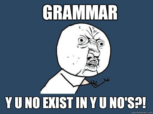 Grammar y u no exist in y u no's?! - Grammar y u no exist in y u no's?!  Y U No