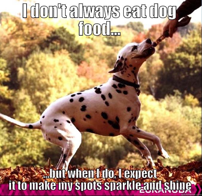 I DON'T ALWAYS EAT DOG FOOD... ...BUT WHEN I DO, I EXPECT IT TO MAKE MY SPOTS SPARKLE AND SHINE Misc