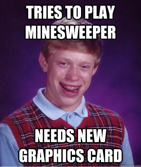 Tries to play minesweeper needs new graphics card  Bad Luck Brian